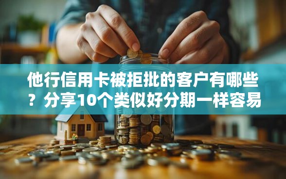 他行信用卡被拒批的客户有哪些?分享10个类似好分期一样容易下款的软件 他行信用卡被拒批的客户有哪些?分享10个类似好分期一样容易下款的软件