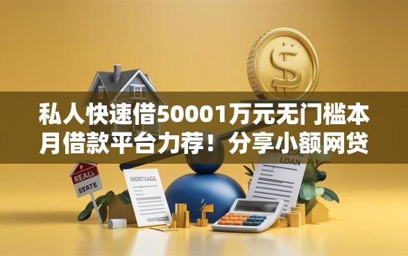 私人快速借50001万元无门槛本月借款平台力荐！分享小额网贷口子1万元无门槛借款