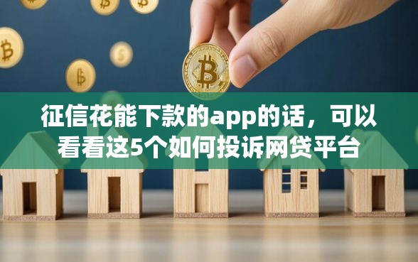 征信花能下款的app的话,可以看看这5个如何投诉网贷平台 征信花能下款的app的话,可以看看这5个如何投诉网贷平台