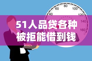 51人品贷各种被拒能借到钱吗?4000元无门槛借款5个平台推荐 51人品贷各种被拒能借到钱吗?4000元无门槛借款5个平台推荐