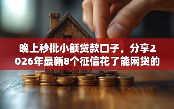 晚上秒批小额贷款口子,分享2026年最新8个征信花了能网贷的app 晚上秒批小额贷款口子,分享2026年最新8个征信花了能网贷的app