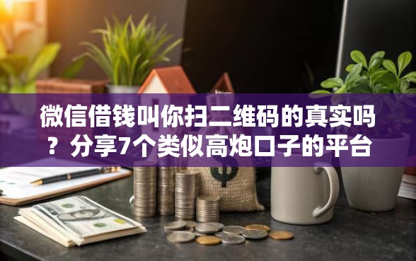微信借钱叫你扫二维码的真实吗?分享7个类似高炮口子的平台 微信借钱叫你扫二维码的真实吗?分享7个类似高炮口子的平台