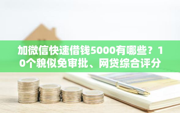 加微信快速借钱5000有哪些？10个貌似免审批、网贷综合评分不足平台能借2000块急用合集