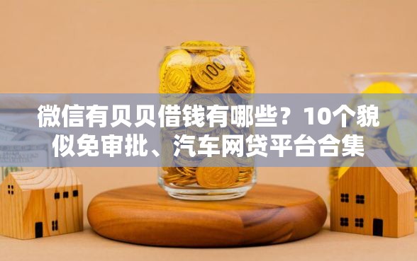 微信有贝贝借钱有哪些？10个貌似免审批、汽车网贷平台合集