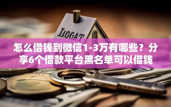 怎么借钱到微信1-3万有哪些？分享6个借款平台黑名单可以借钱