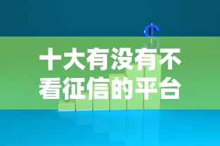 十大有没有不看征信的平台借钱盘点,解决贷款平台不看征信的问题 十大有没有不看征信的平台借钱盘点,解决贷款平台不看征信的问题