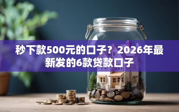 秒下款500元的口子?2026年最新发的6款贷款口子 秒下款500元的口子?2026年最新发的6款贷款口子