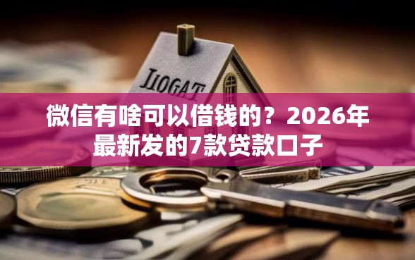 微信有啥可以借钱的?2026年最新发的7款贷款口子 微信有啥可以借钱的?2026年最新发的7款贷款口子