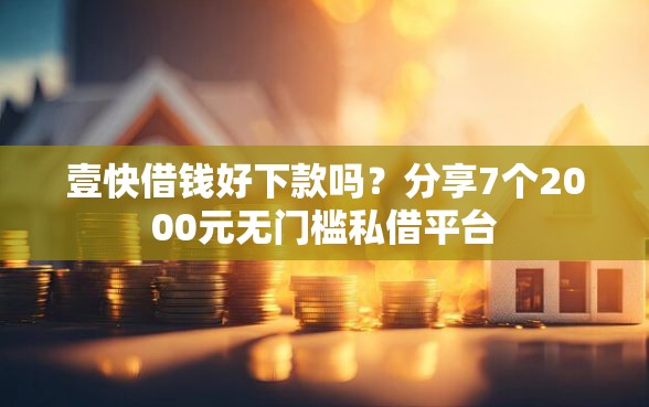 壹快借钱好下款吗？分享7个2000元无门槛私借平台