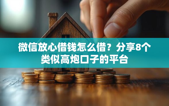 微信放心借钱怎么借？分享8个类似高炮口子的平台