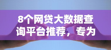8个网贷大数据查询平台推荐，专为攻克黑户下的口子有哪些特征难题