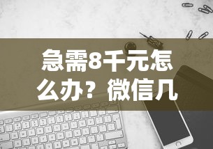 急需8千元怎么办？微信几个平台可以借钱到银行卡试试这5个无门槛平台
