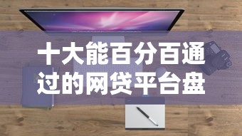 十大能百分百通过的网贷平台盘点，解决手机贷款的问题