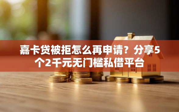 嘉卡贷被拒怎么再申请？分享5个2千元无门槛私借平台