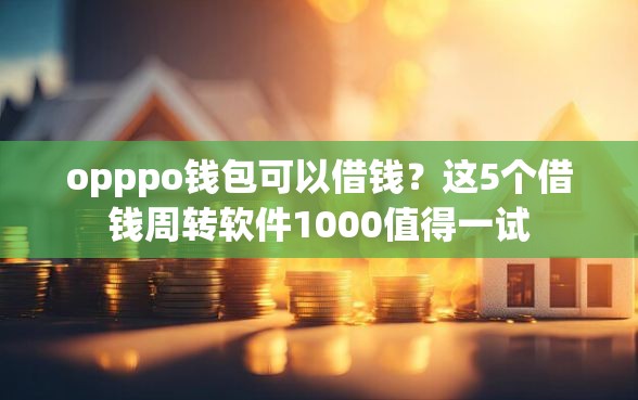 opppo钱包可以借钱？这5个借钱周转软件1000值得一试