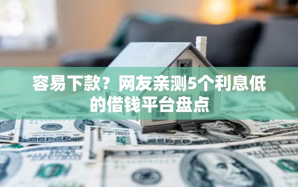 容易下款？网友亲测5个利息低的借钱平台盘点
