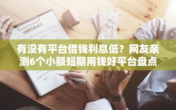 有没有平台借钱利息低？网友亲测6个小额短期用钱好平台盘点