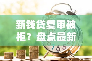 新钱贷复审被拒？盘点最新7个先息后本贷款平台