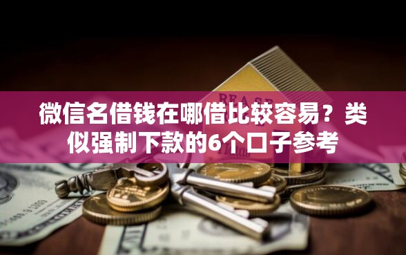 微信名借钱在哪借比较容易？类似强制下款的6个口子参考
