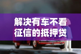 解决有车不看征信的抵押贷款的5个急用钱5000快审快贷无需征信平台分享 解决有车不看征信的抵押贷款的5个急用钱5000快审快贷无需征信平台分享