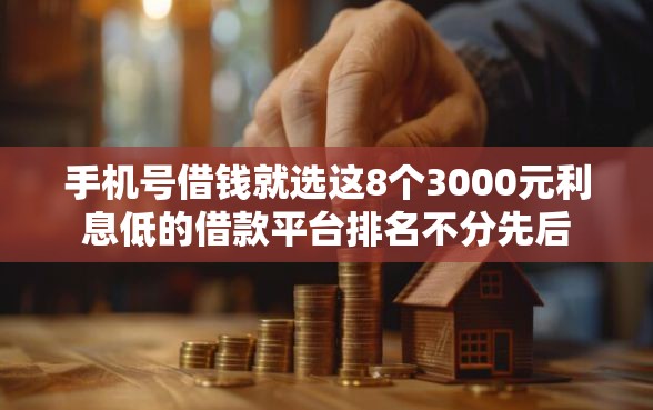 手机号借钱就选这8个3000元利息低的借款平台排名不分先后 手机号借钱就选这8个3000元利息低的借款平台排名不分先后