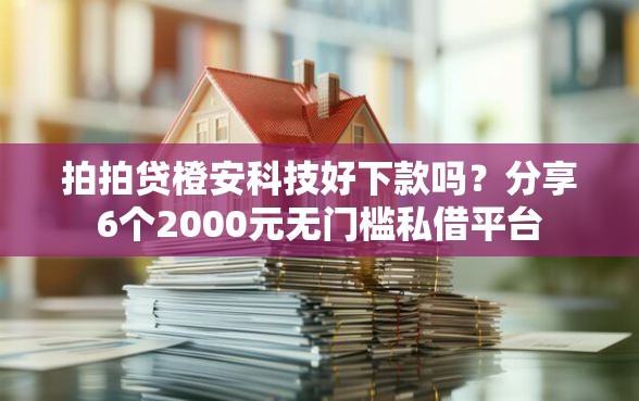 拍拍贷橙安科技好下款吗?分享6个2000元无门槛私借平台 拍拍贷橙安科技好下款吗?分享6个2000元无门槛私借平台