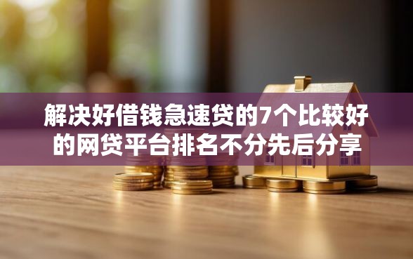 解决好借钱急速贷的7个比较好的网贷平台排名不分先后分享 解决好借钱急速贷的7个比较好的网贷平台排名不分先后分享