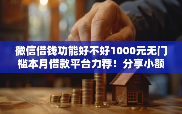微信借钱功能好不好1000元无门槛本月借款平台力荐！分享小额网贷口子1000元无门槛借款