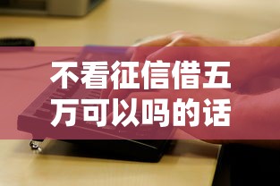 不看征信借五万可以吗的话，可以看看这6个黑贷款马上下款的口子