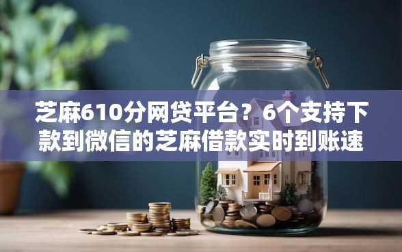 芝麻610分网贷平台？6个支持下款到微信的芝麻借款实时到账速借口子