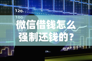 微信借钱怎么强制还钱的？十大人体器官贷款平台推荐
