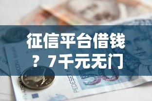 征信平台借钱？7千元无门槛借款平台推荐，7个征信花找第三方担保贷款平台盘点