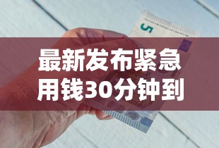 最新发布紧急用钱30分钟到账，私人借钱5000元有这7个渠道