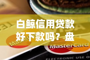 白鲸信用贷款好下款吗？盘点8个无视负债快速下款长期网贷的app给你参考