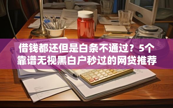 借钱都还但是白条不通过？5个靠谱无视黑白户秒过的网贷推荐
