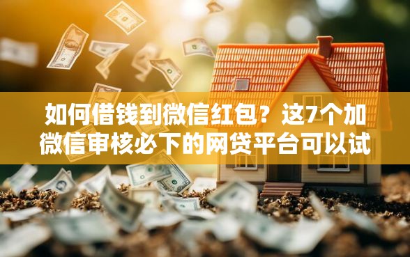 如何借钱到微信红包？这7个加微信审核必下的网贷平台可以试试