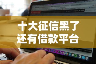 十大征信黑了还有借款平台可以借钱盘点，解决微信可以借钱平台的问题