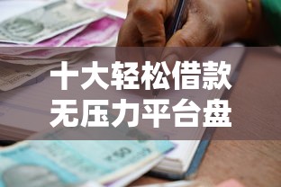 十大轻松借款无压力平台盘点，解决成都不看征信的小额贷款的问题