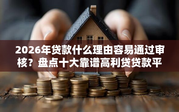 2026年贷款什么理由容易通过审核？盘点十大靠谱高利贷贷款平台
