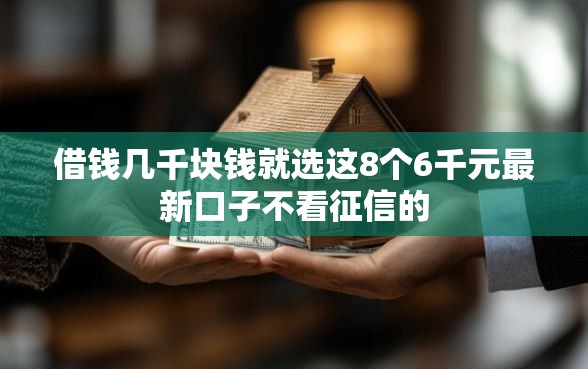 借钱几千块钱就选这8个6千元最新口子不看征信的