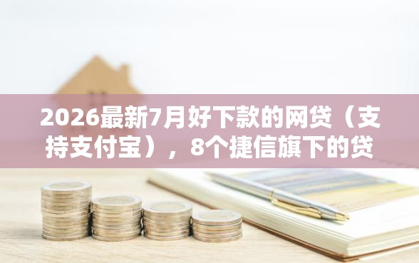 2026最新7月好下款的网贷(支持支付宝),8个捷信旗下的贷款平台无私分享 2026最新7月好下款的网贷(支持支付宝),8个捷信旗下的贷款平台无私分享