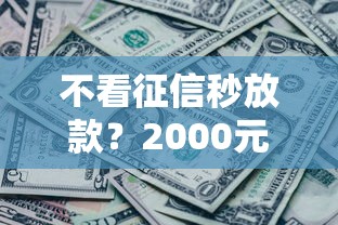 不看征信秒放款？2000元无门槛借款平台推荐，7个网黑真正能下款的平台盘点