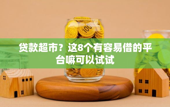 贷款超市？这8个有容易借的平台嘛可以试试