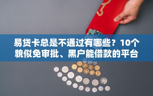 易贷卡总是不通过有哪些？10个貌似免审批、黑户能借款的平台合集
