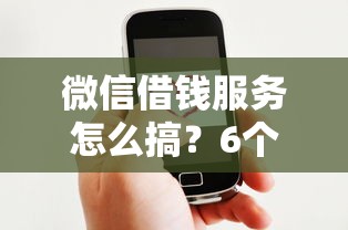微信借钱服务怎么搞？6个平台试试看哪个能下款