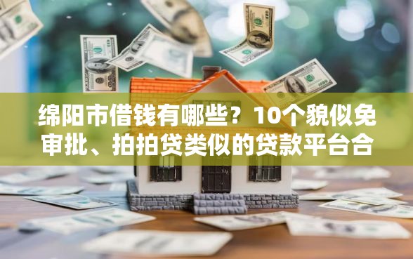 绵阳市借钱有哪些？10个貌似免审批、拍拍贷类似的贷款平台合集
