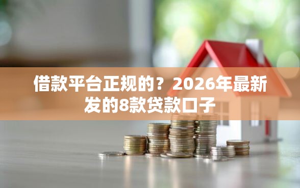 借款平台正规的？2026年最新发的8款贷款口子
