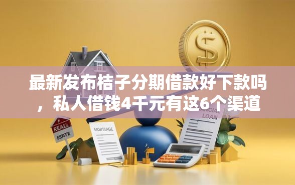 最新发布桔子分期借款好下款吗，私人借钱4千元有这6个渠道