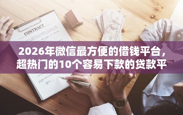 2026年微信最方便的借钱平台，超热门的10个容易下款的贷款平台推荐