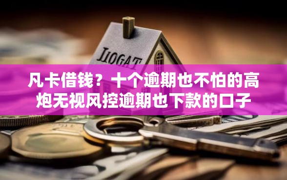 凡卡借钱？十个逾期也不怕的高炮无视风控逾期也下款的口子